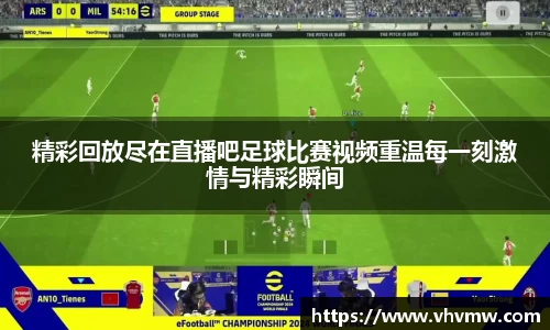 精彩回放尽在直播吧足球比赛视频重温每一刻激情与精彩瞬间