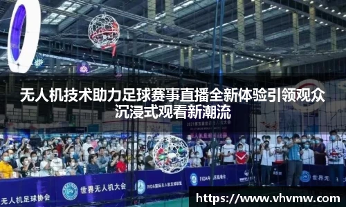 无人机技术助力足球赛事直播全新体验引领观众沉浸式观看新潮流