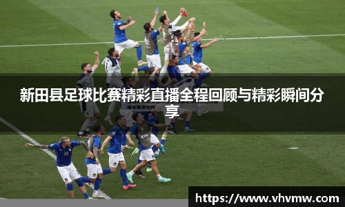 新田县足球比赛精彩直播全程回顾与精彩瞬间分享