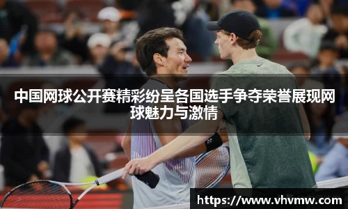 中国网球公开赛精彩纷呈各国选手争夺荣誉展现网球魅力与激情