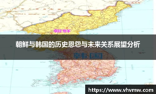 朝鲜与韩国的历史恩怨与未来关系展望分析