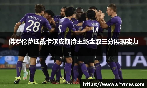 佛罗伦萨迎战卡尔皮期待主场全取三分展现实力