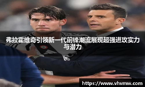 弗拉霍维奇引领新一代前锋潮流展现超强进攻实力与潜力