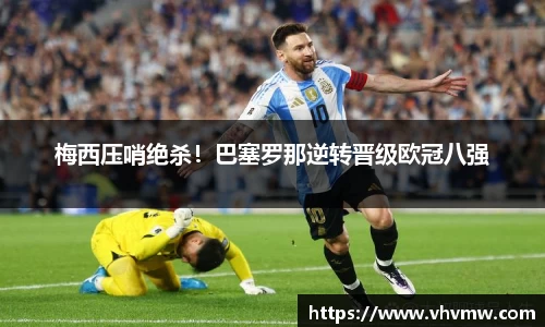 梅西压哨绝杀！巴塞罗那逆转晋级欧冠八强